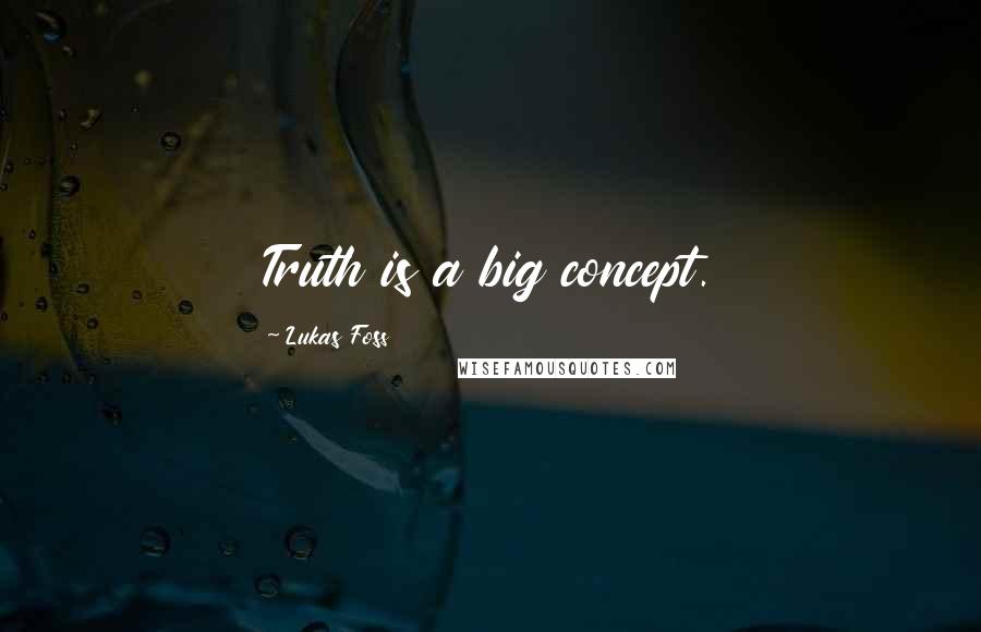 Lukas Foss Quotes: Truth is a big concept.