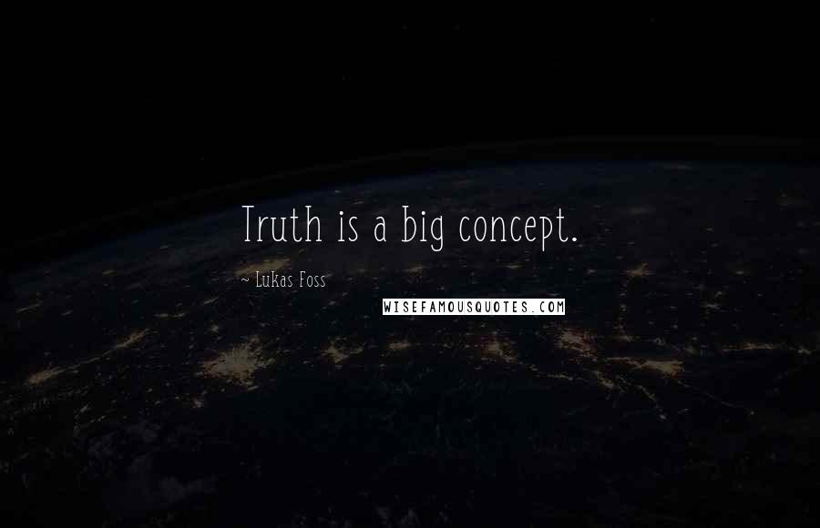 Lukas Foss Quotes: Truth is a big concept.