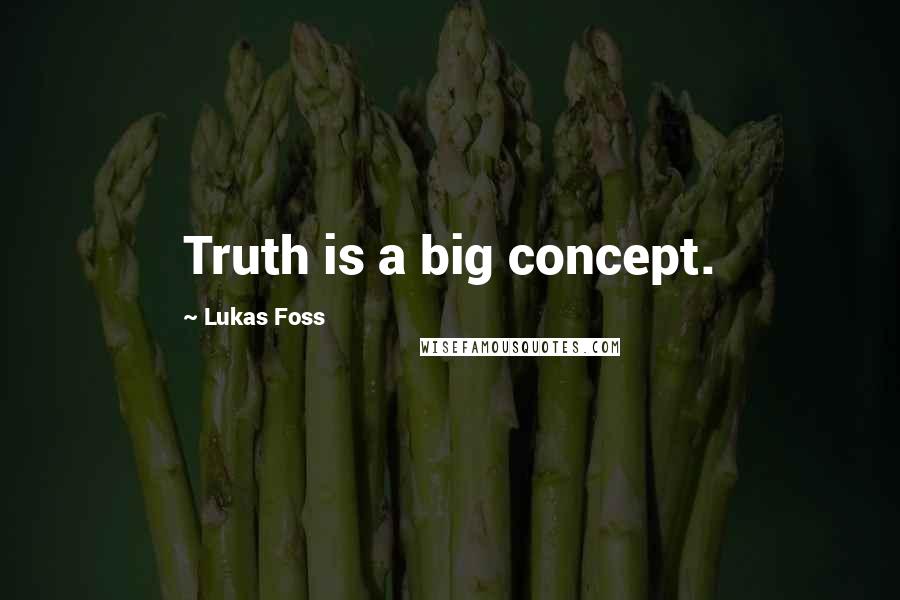 Lukas Foss Quotes: Truth is a big concept.