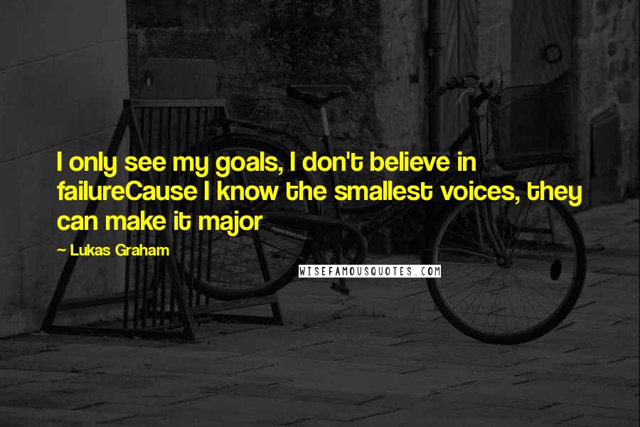 Lukas Graham Quotes: I only see my goals, I don't believe in failureCause I know the smallest voices, they can make it major