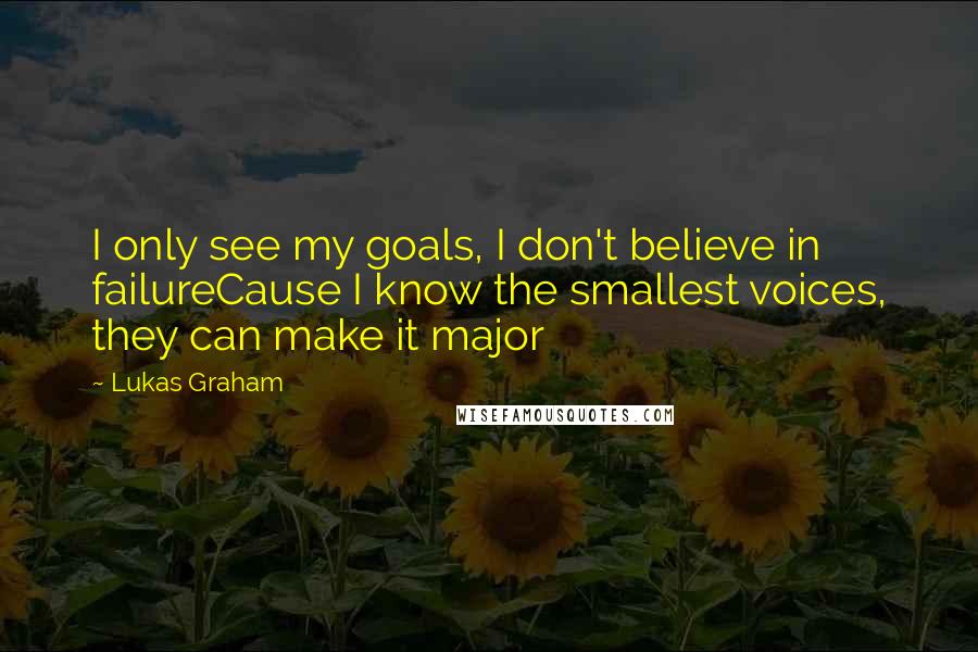Lukas Graham Quotes: I only see my goals, I don't believe in failureCause I know the smallest voices, they can make it major