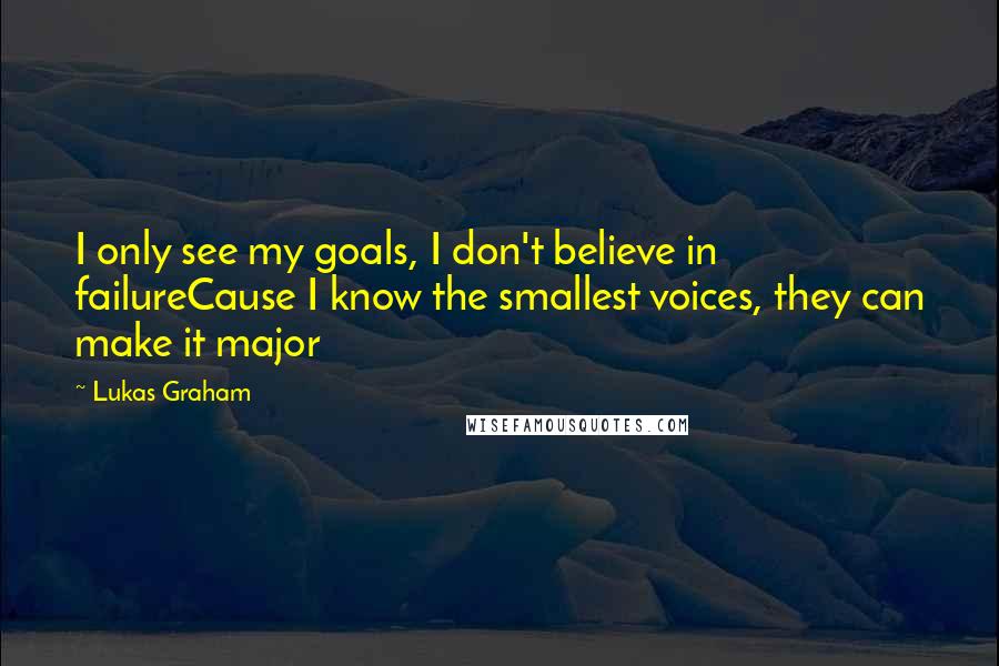Lukas Graham Quotes: I only see my goals, I don't believe in failureCause I know the smallest voices, they can make it major