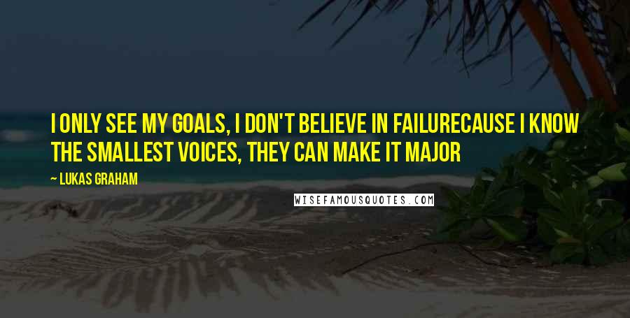 Lukas Graham Quotes: I only see my goals, I don't believe in failureCause I know the smallest voices, they can make it major