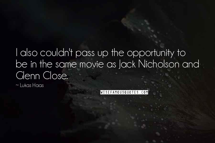 Lukas Haas Quotes: I also couldn't pass up the opportunity to be in the same movie as Jack Nicholson and Glenn Close.