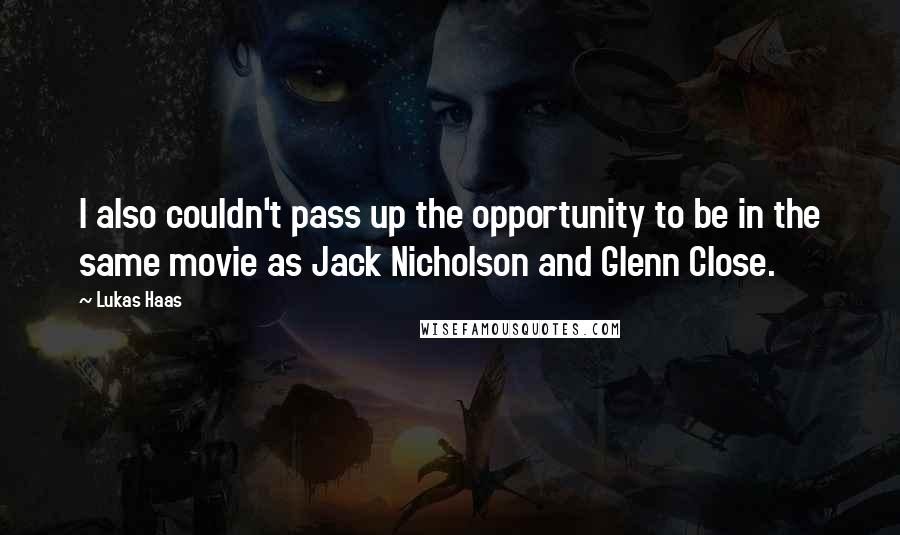 Lukas Haas Quotes: I also couldn't pass up the opportunity to be in the same movie as Jack Nicholson and Glenn Close.