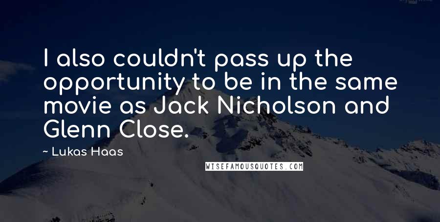 Lukas Haas Quotes: I also couldn't pass up the opportunity to be in the same movie as Jack Nicholson and Glenn Close.