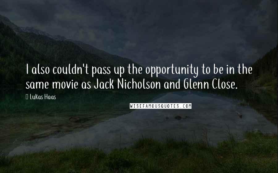 Lukas Haas Quotes: I also couldn't pass up the opportunity to be in the same movie as Jack Nicholson and Glenn Close.