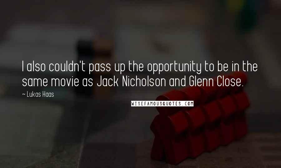 Lukas Haas Quotes: I also couldn't pass up the opportunity to be in the same movie as Jack Nicholson and Glenn Close.