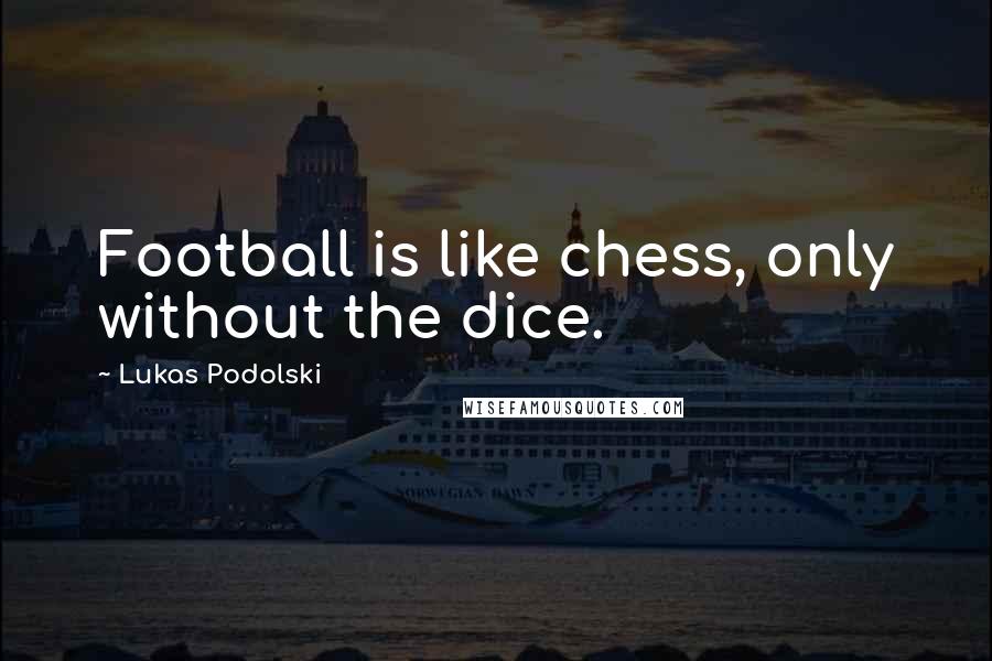 Lukas Podolski Quotes: Football is like chess, only without the dice.