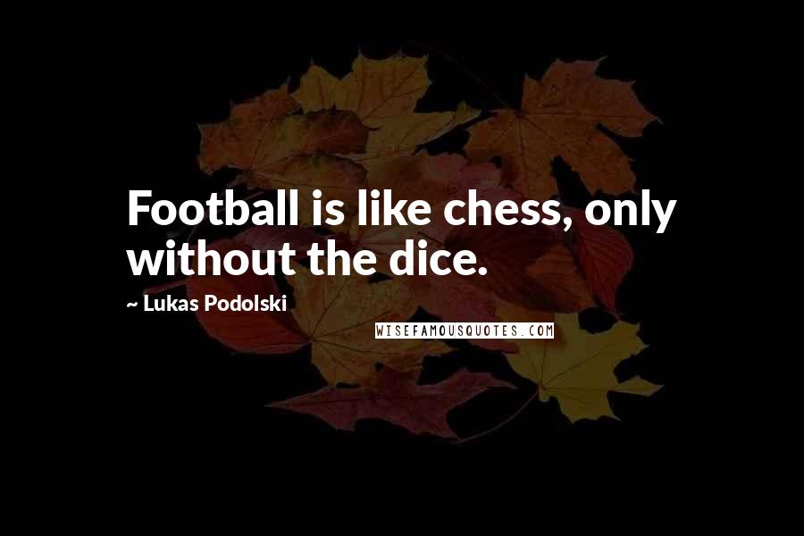 Lukas Podolski Quotes: Football is like chess, only without the dice.