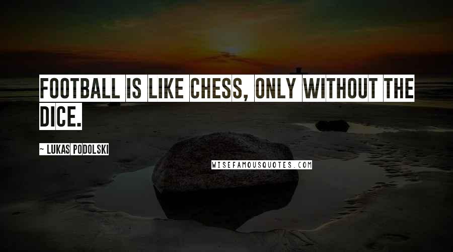Lukas Podolski Quotes: Football is like chess, only without the dice.