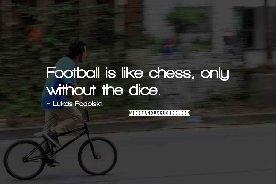 Lukas Podolski Quotes: Football is like chess, only without the dice.