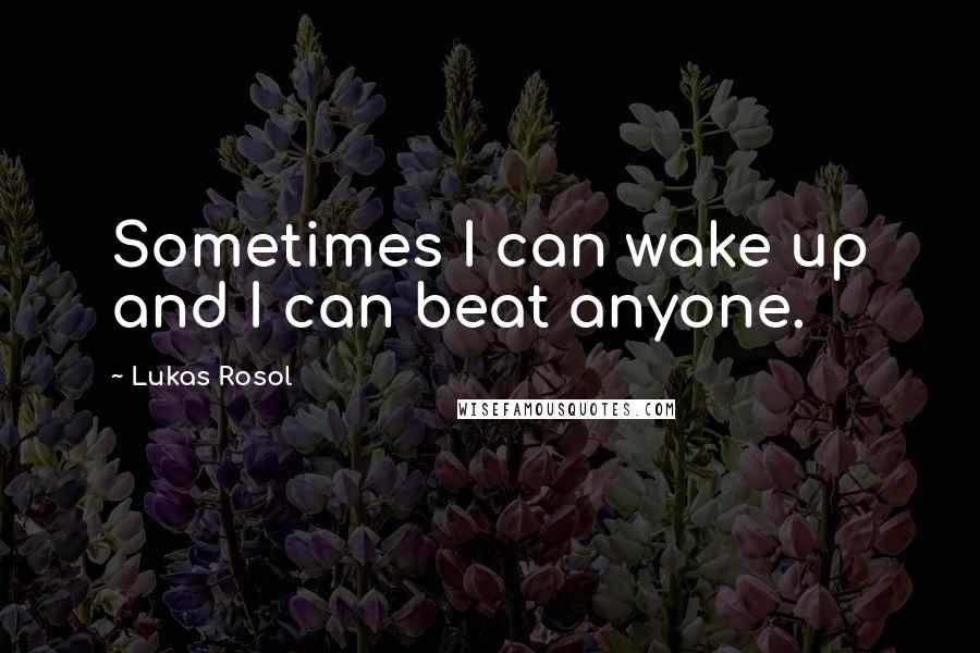 Lukas Rosol Quotes: Sometimes I can wake up and I can beat anyone.