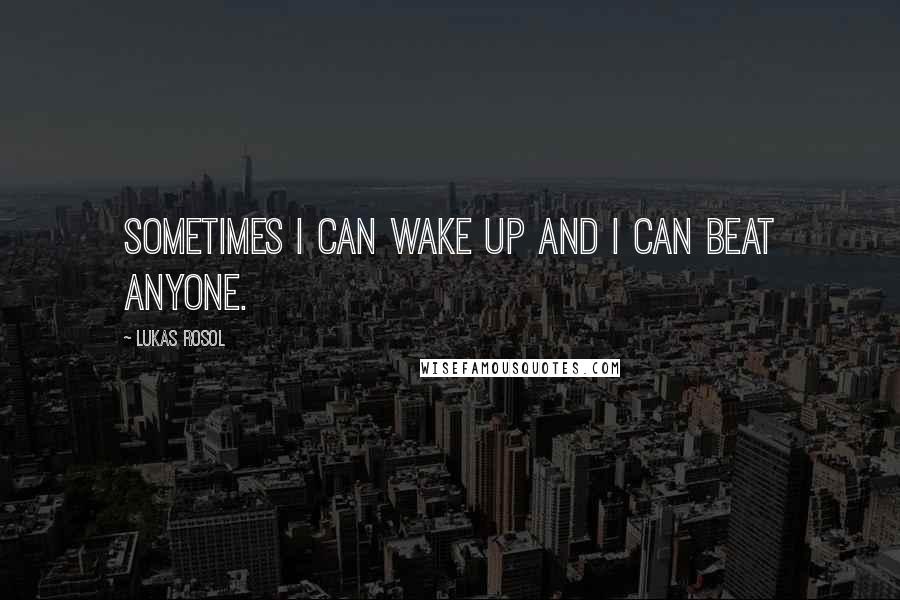 Lukas Rosol Quotes: Sometimes I can wake up and I can beat anyone.