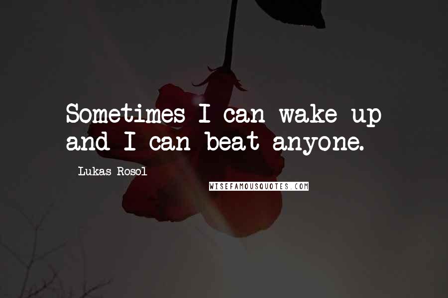 Lukas Rosol Quotes: Sometimes I can wake up and I can beat anyone.