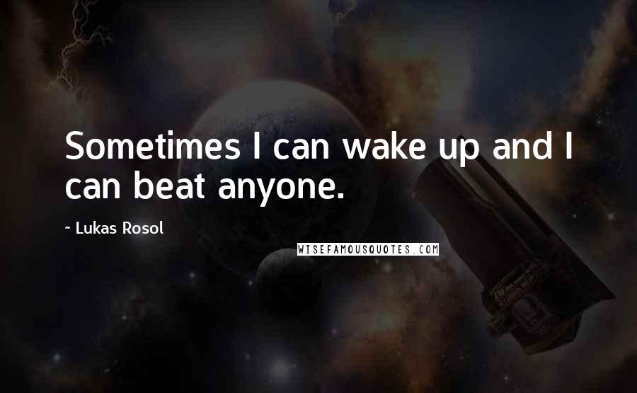 Lukas Rosol Quotes: Sometimes I can wake up and I can beat anyone.