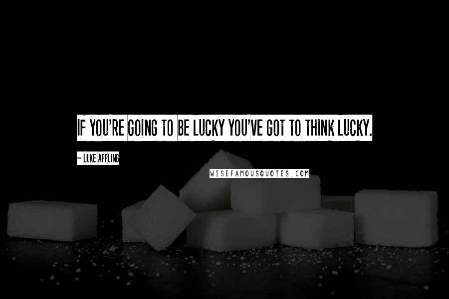 Luke Appling Quotes: If you're going to be lucky you've got to think lucky.