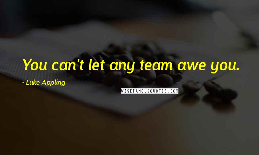 Luke Appling Quotes: You can't let any team awe you.