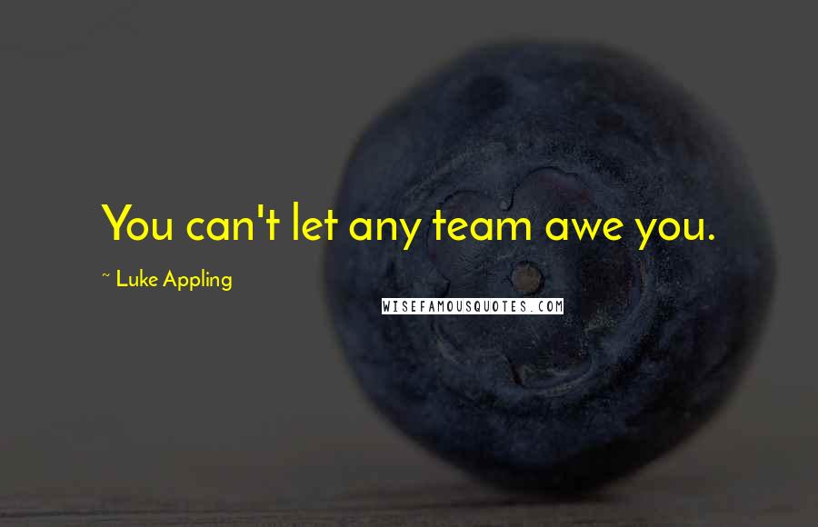 Luke Appling Quotes: You can't let any team awe you.