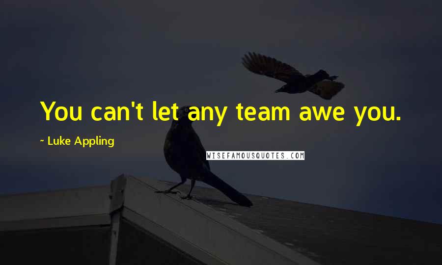 Luke Appling Quotes: You can't let any team awe you.