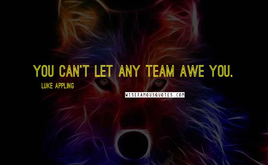 Luke Appling Quotes: You can't let any team awe you.