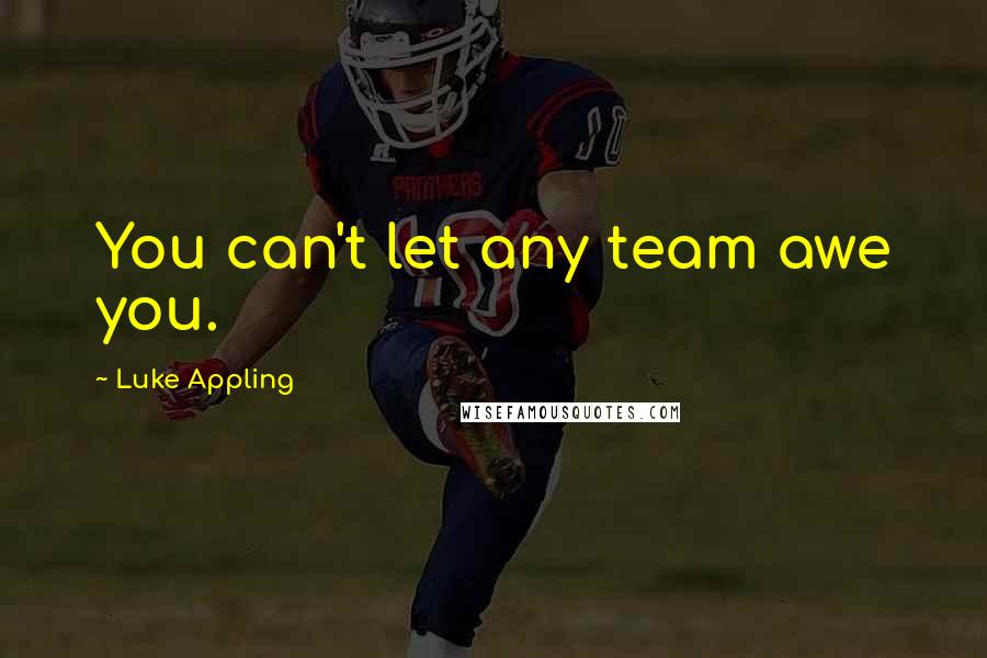 Luke Appling Quotes: You can't let any team awe you.