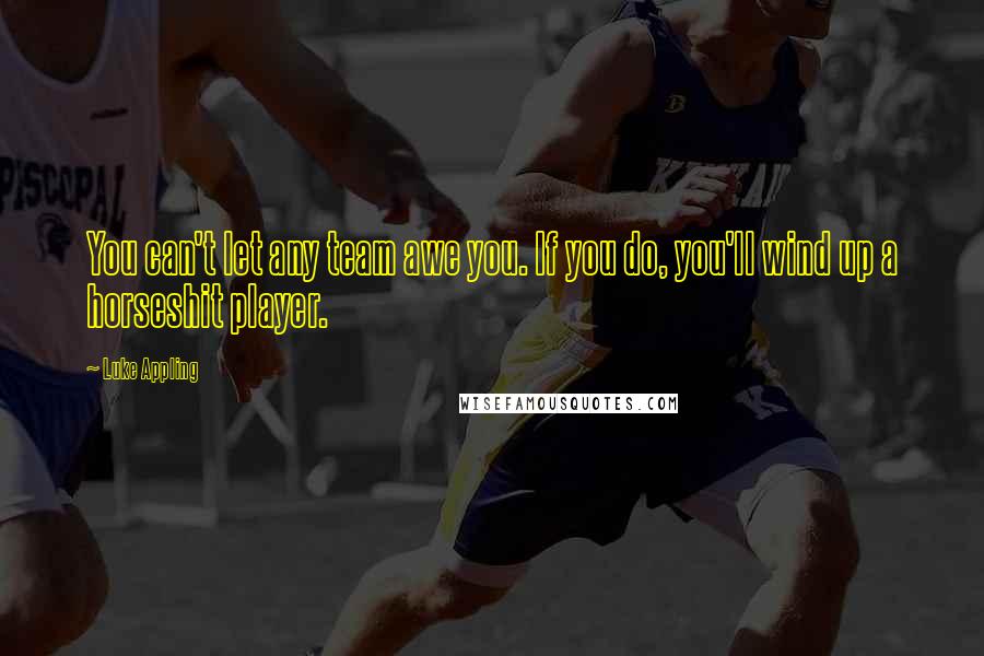 Luke Appling Quotes: You can't let any team awe you. If you do, you'll wind up a horseshit player.