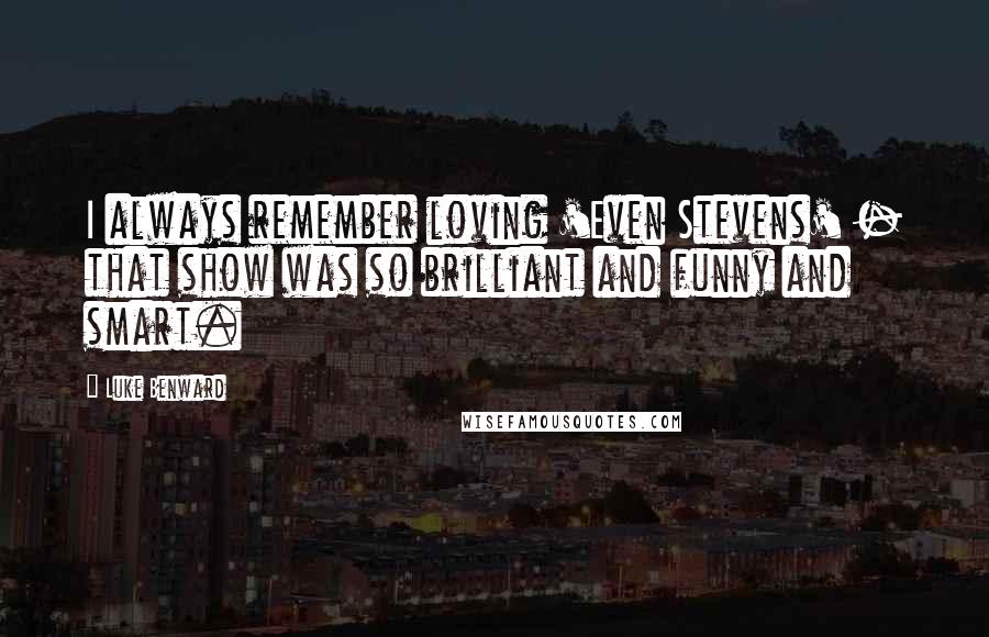 Luke Benward Quotes: I always remember loving 'Even Stevens' - that show was so brilliant and funny and smart.