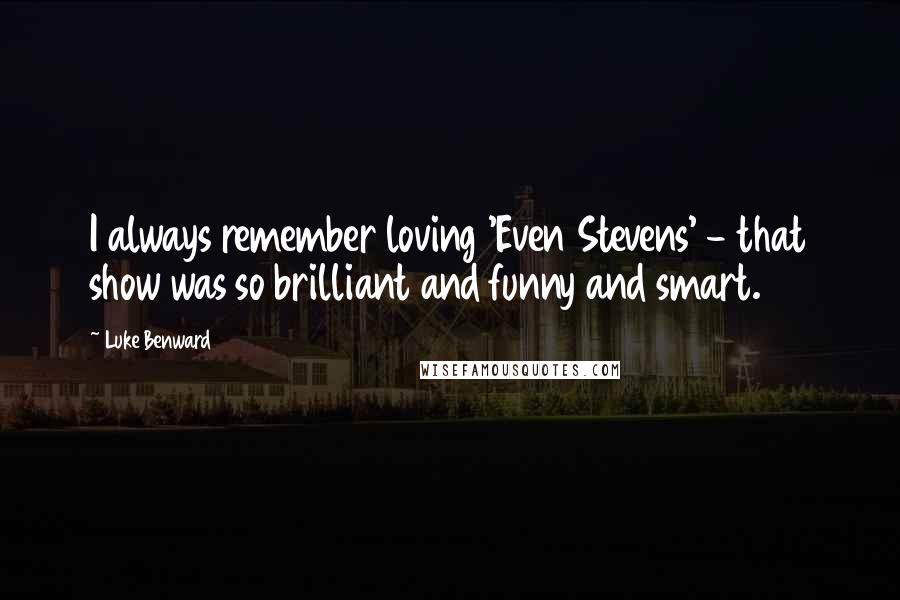 Luke Benward Quotes: I always remember loving 'Even Stevens' - that show was so brilliant and funny and smart.