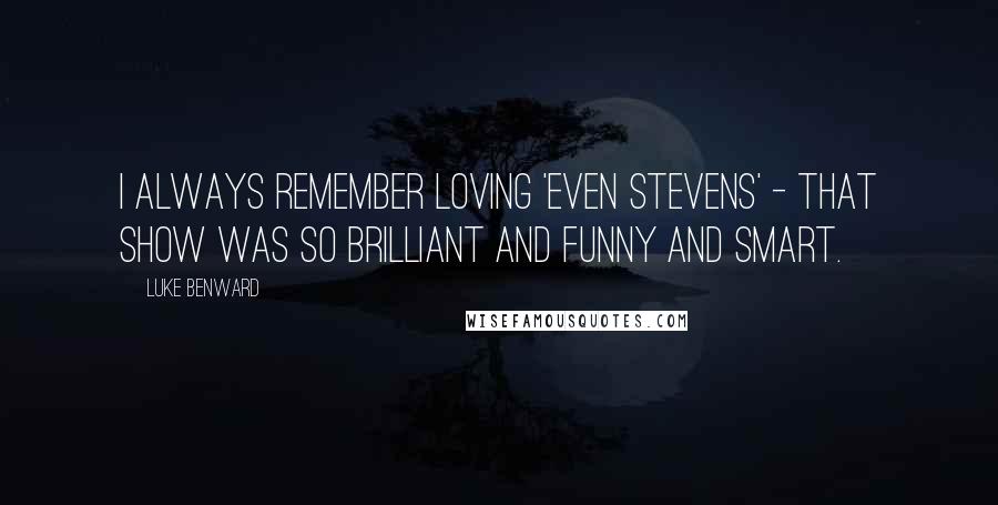 Luke Benward Quotes: I always remember loving 'Even Stevens' - that show was so brilliant and funny and smart.