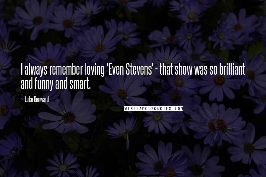 Luke Benward Quotes: I always remember loving 'Even Stevens' - that show was so brilliant and funny and smart.