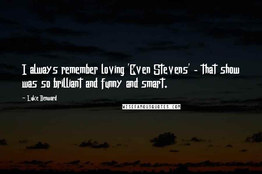 Luke Benward Quotes: I always remember loving 'Even Stevens' - that show was so brilliant and funny and smart.