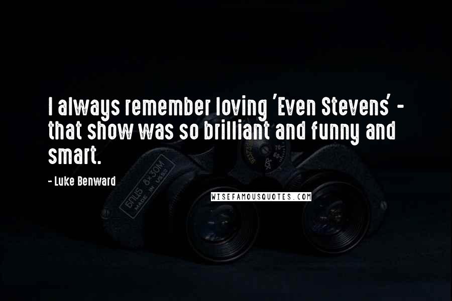 Luke Benward Quotes: I always remember loving 'Even Stevens' - that show was so brilliant and funny and smart.