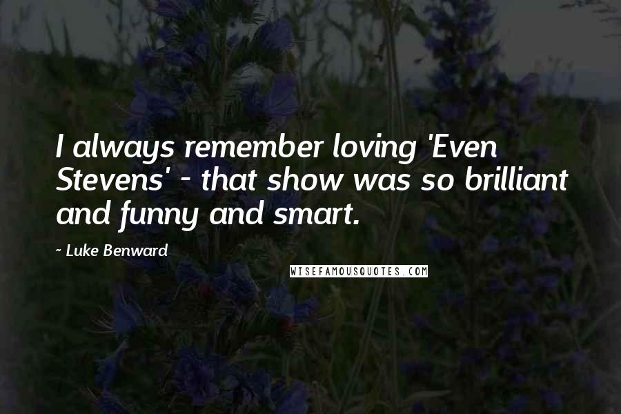 Luke Benward Quotes: I always remember loving 'Even Stevens' - that show was so brilliant and funny and smart.