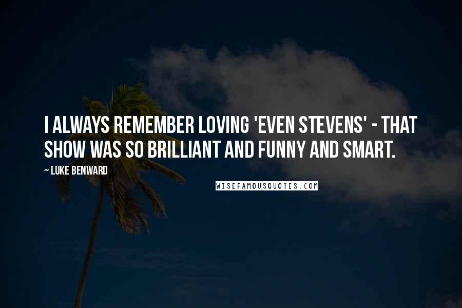 Luke Benward Quotes: I always remember loving 'Even Stevens' - that show was so brilliant and funny and smart.