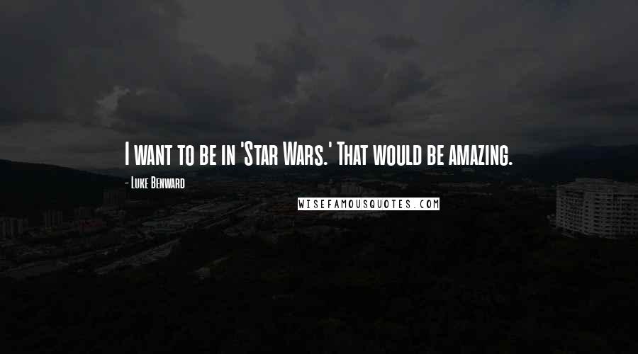 Luke Benward Quotes: I want to be in 'Star Wars.' That would be amazing.