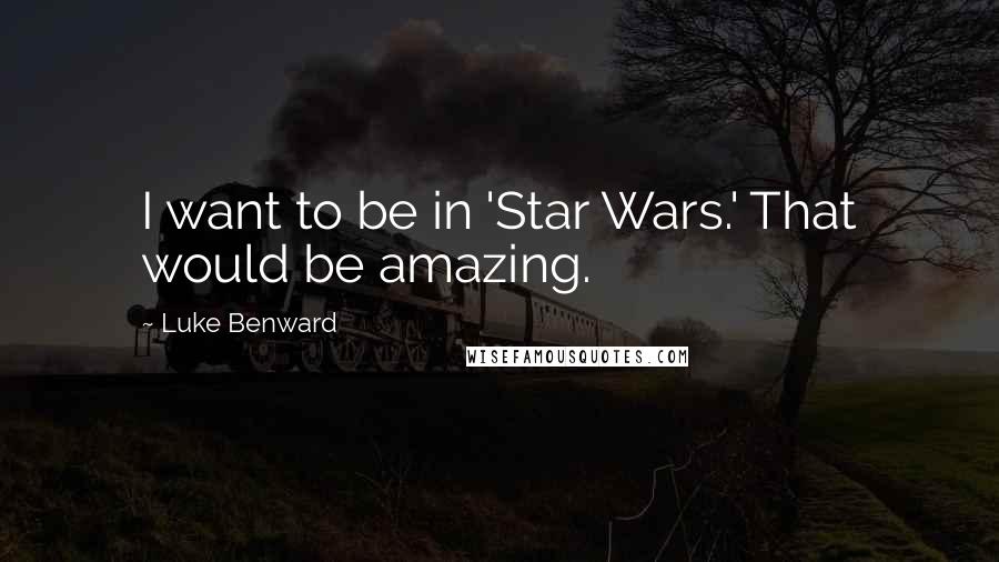 Luke Benward Quotes: I want to be in 'Star Wars.' That would be amazing.