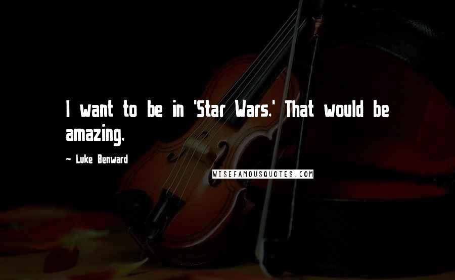 Luke Benward Quotes: I want to be in 'Star Wars.' That would be amazing.