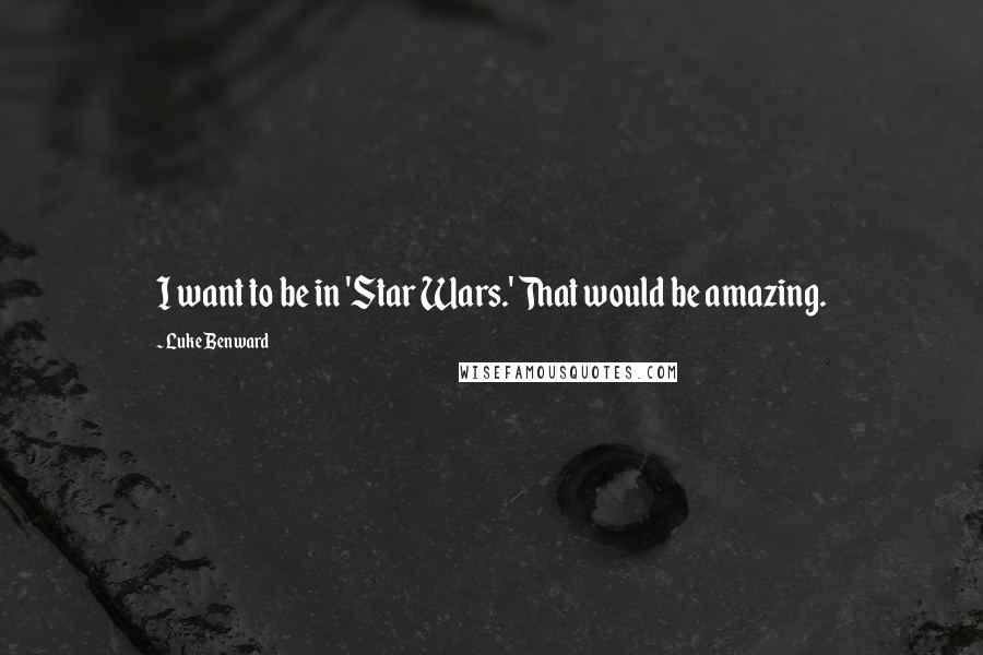Luke Benward Quotes: I want to be in 'Star Wars.' That would be amazing.