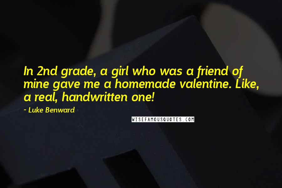 Luke Benward Quotes: In 2nd grade, a girl who was a friend of mine gave me a homemade valentine. Like, a real, handwritten one!