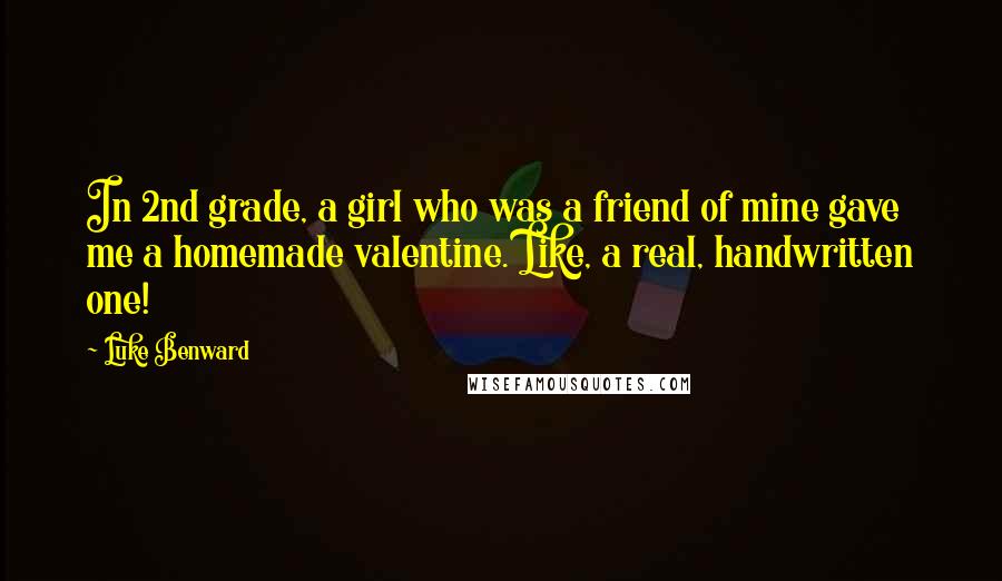 Luke Benward Quotes: In 2nd grade, a girl who was a friend of mine gave me a homemade valentine. Like, a real, handwritten one!