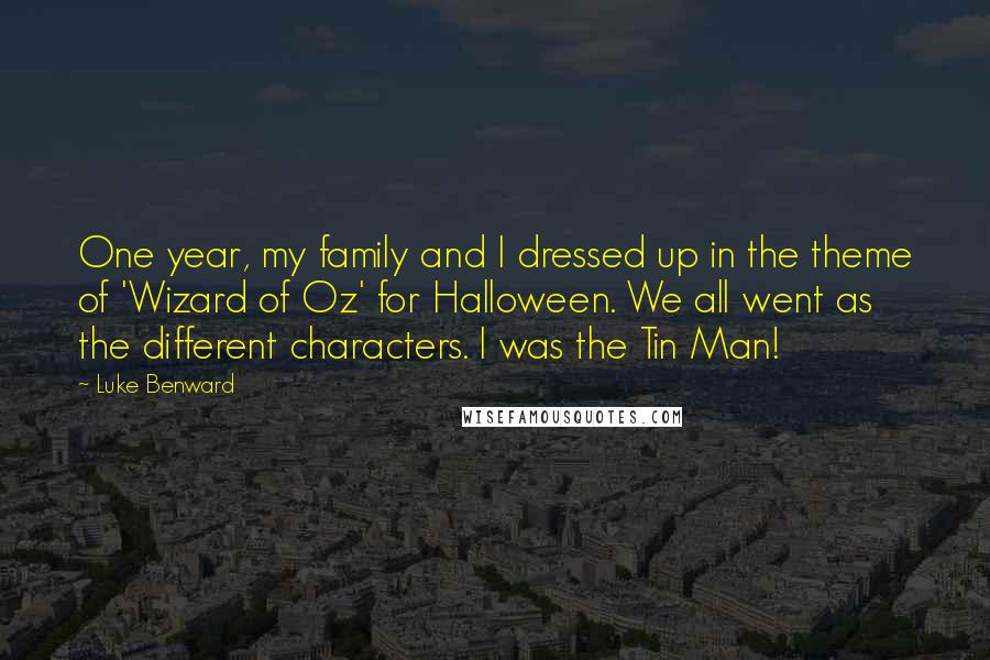 Luke Benward Quotes: One year, my family and I dressed up in the theme of 'Wizard of Oz' for Halloween. We all went as the different characters. I was the Tin Man!