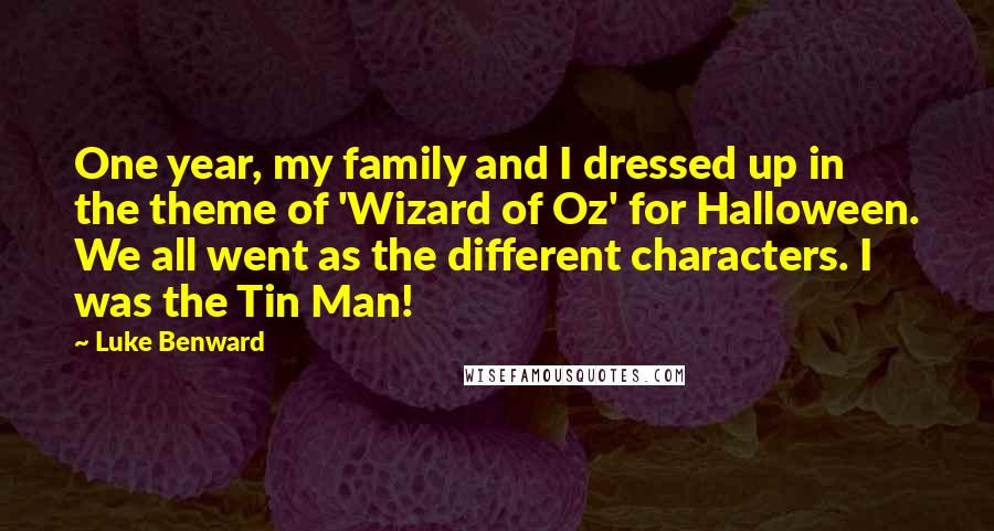 Luke Benward Quotes: One year, my family and I dressed up in the theme of 'Wizard of Oz' for Halloween. We all went as the different characters. I was the Tin Man!