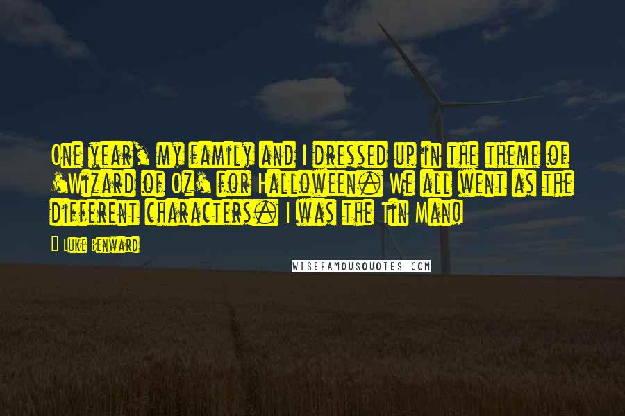 Luke Benward Quotes: One year, my family and I dressed up in the theme of 'Wizard of Oz' for Halloween. We all went as the different characters. I was the Tin Man!