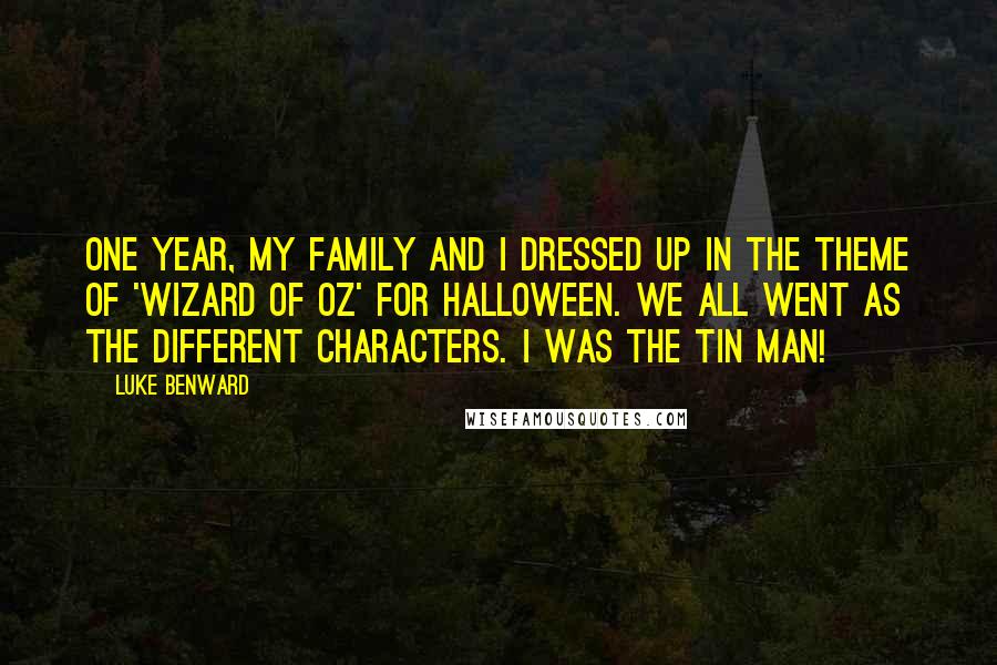 Luke Benward Quotes: One year, my family and I dressed up in the theme of 'Wizard of Oz' for Halloween. We all went as the different characters. I was the Tin Man!