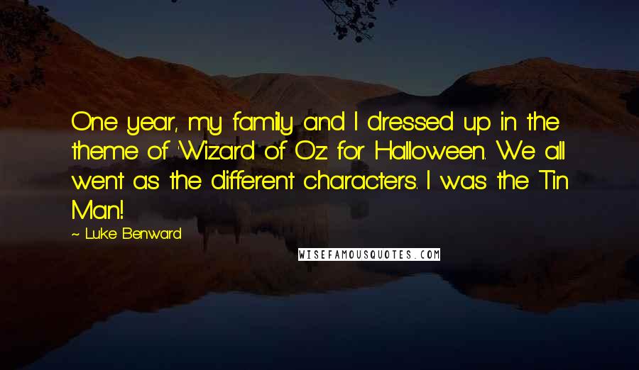 Luke Benward Quotes: One year, my family and I dressed up in the theme of 'Wizard of Oz' for Halloween. We all went as the different characters. I was the Tin Man!