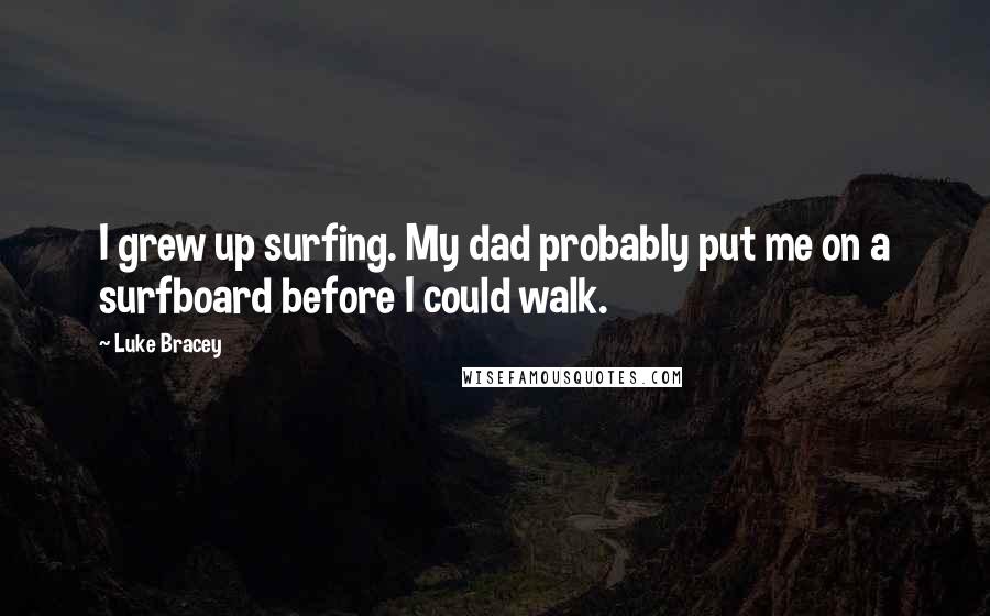 Luke Bracey Quotes: I grew up surfing. My dad probably put me on a surfboard before I could walk.