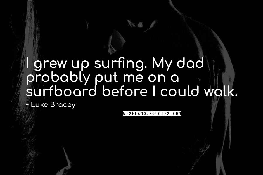 Luke Bracey Quotes: I grew up surfing. My dad probably put me on a surfboard before I could walk.