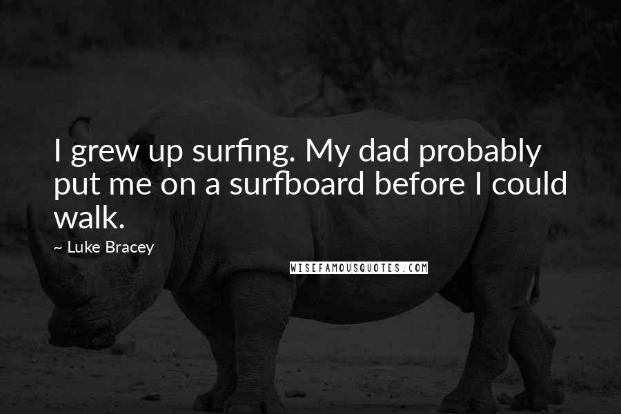 Luke Bracey Quotes: I grew up surfing. My dad probably put me on a surfboard before I could walk.