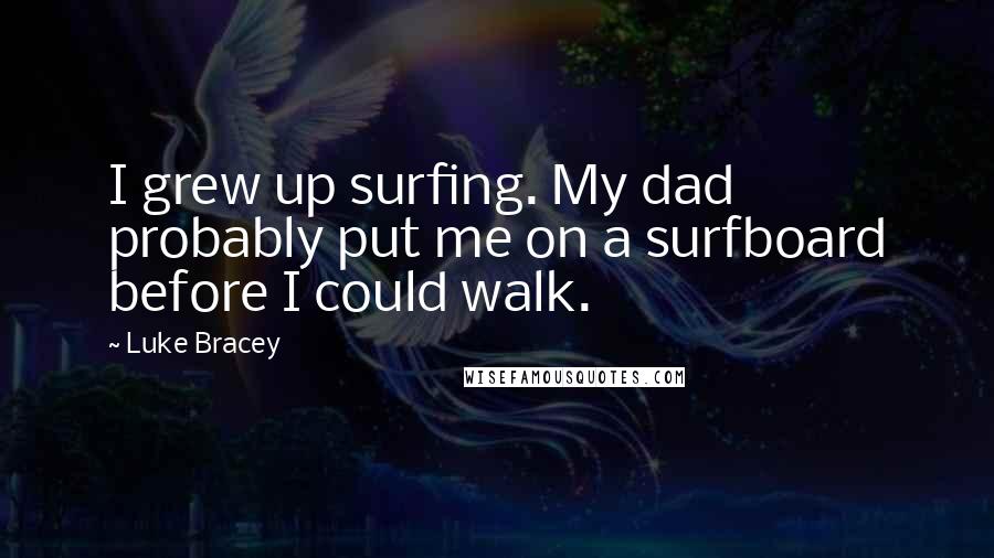 Luke Bracey Quotes: I grew up surfing. My dad probably put me on a surfboard before I could walk.